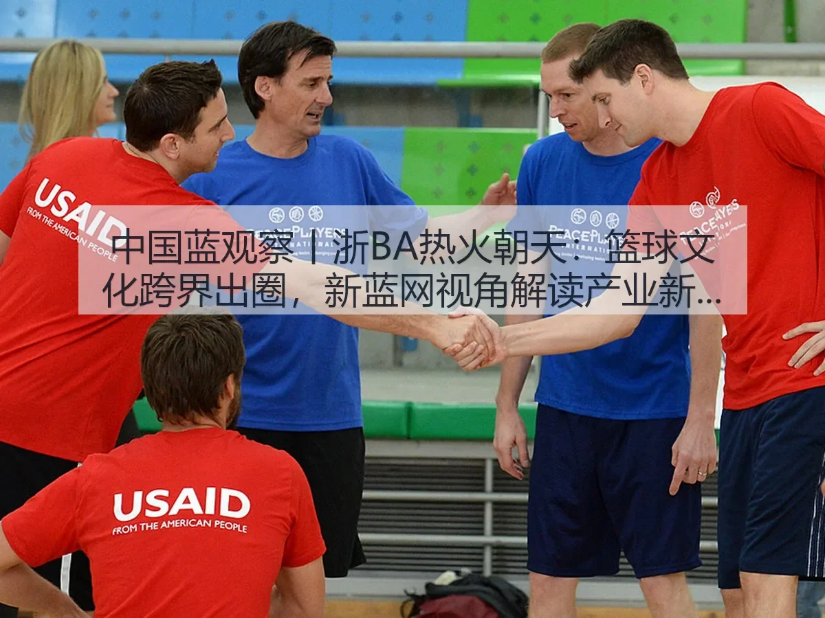 中国蓝观察丨浙BA热火朝天:篮球文化跨界出圈,视角解读产业新热度